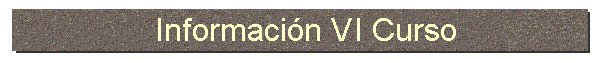 Informaci&oacute;n VI Curso